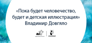 Владимир Довгяло: «Пока будет человечество, будет и детская иллюстрация»