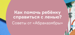 Как помочь ребёнку справиться с ленью? Советы от «Абраказябры»