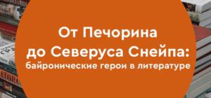 От Печорина до Северуса Снейпа: байронические герои в литературе